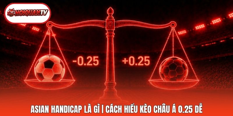 Asian Handicap Là Gì | Cách Hiểu Kèo Châu Á 0.25 Dễ
