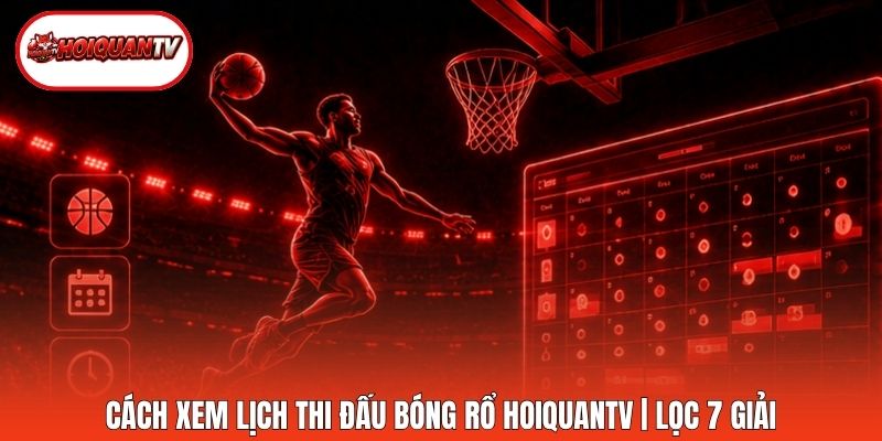 Cách Xem Lịch Thi Đấu Bóng Rổ Hoiquantv | Lọc 7 Giải