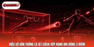 Hiệu Số Bàn Thắng Là Gì | Cách Xếp Hạng Khi Bằng 3 Điểm
