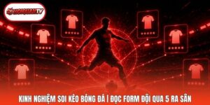 Kinh Nghiệm Soi Kèo Bóng Đá | Đọc Form Đội Qua 5 Ra Sân
