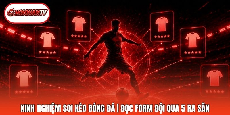 Kinh Nghiệm Soi Kèo Bóng Đá | Đọc Form Đội Qua 5 Ra Sân