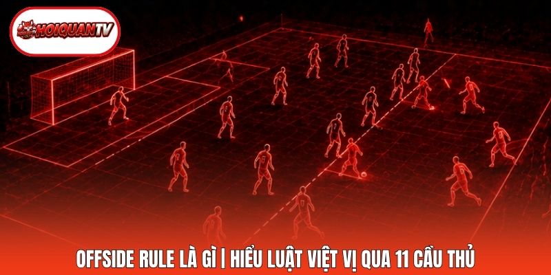 Offside Rule Là Gì | Hiểu Luật Việt Vị Qua 11 Cầu Thủ