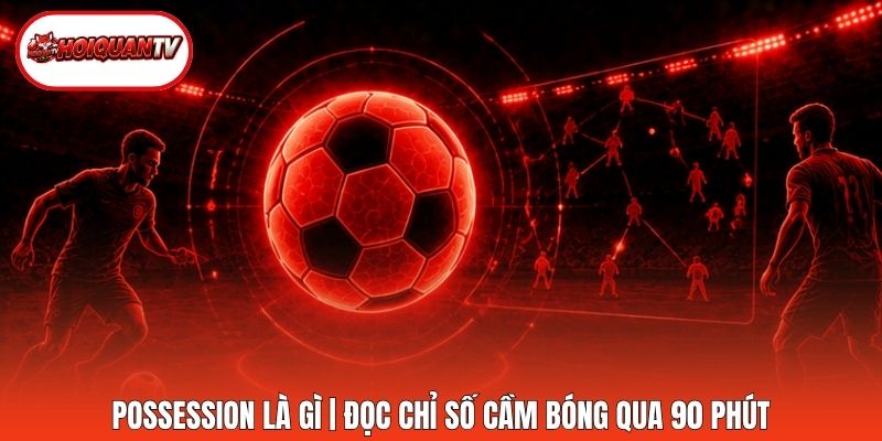Possession Là Gì | Đọc Chỉ Số Cầm Bóng Qua 90 Phút