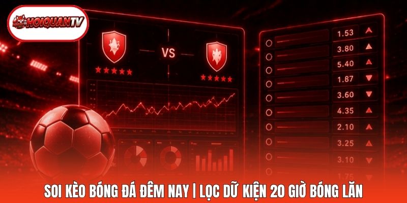 Soi Kèo Bóng Đá Đêm Nay | Lọc Dữ Kiện 20 Giờ Bóng Lăn